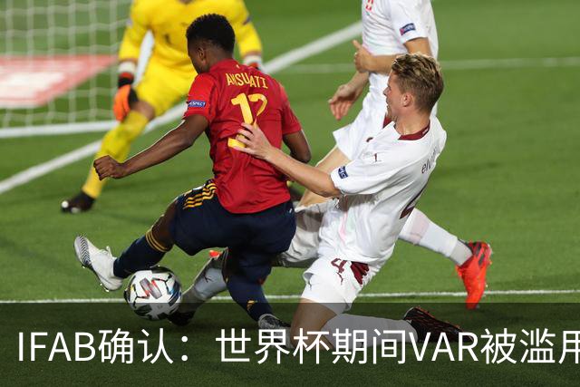 IFAB确认：世界杯期间VAR被滥用！恩博洛战阿根廷不该被罚下